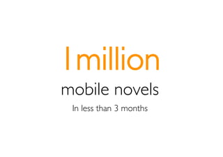 1million
mobile novels
 In less than 3 months
 