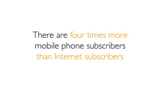 There are four times more
mobile phone subscribers
 than Internet subscribers
 