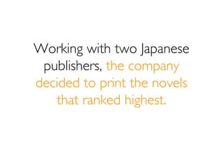Working with two Japanese
 publishers, the company
decided to print the novels
   that ranked highest.
 