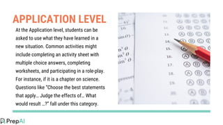APPLICATION LEVEL
At the Application level, students can be
asked to use what they have learned in a
new situation. Common...