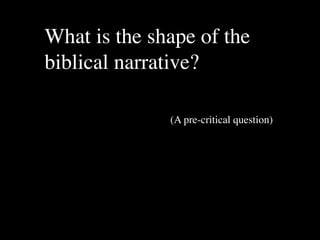 What is the shape of the
biblical narrative?

              (A pre-critical question)
 