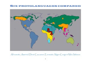 1
SIX PROTOLANGUAGES COMPARED
Afroasiatic, Amerind, Dené-Caucasian, Eurasiatic, Niger-Congo & Nilo-Saharan
 