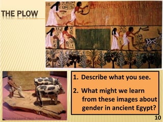 10	
1.  Describe	what	you	see.	
2.  What	might	we	learn	
from	these	images	about	
gender	in	ancient	Egypt?	
 