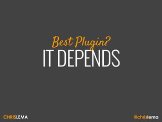 Best Plugin?
IT DEPENDS
CHRISLEMA @chrislema
 