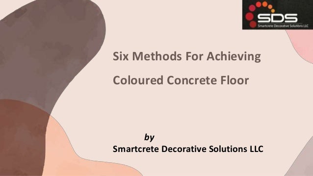 Six Methods For Achieving
Coloured Concrete Floor
by
Smartcrete Decorative Solutions LLC
 