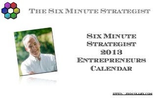 The Six Minute Strategist


           Six Minute
           Strategist
              2013
         Entrepreneurs
            Calendar


                 http://jbdcolley.com
 
