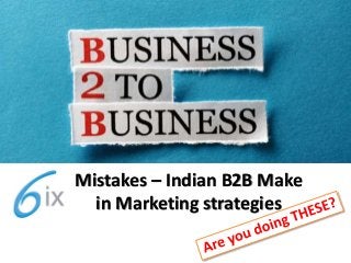 Mistakes – Indian B2B Make
in Marketing strategies
 
