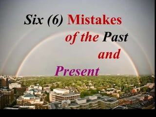 Six (6)   Mistakes  of the  Past and  Present 