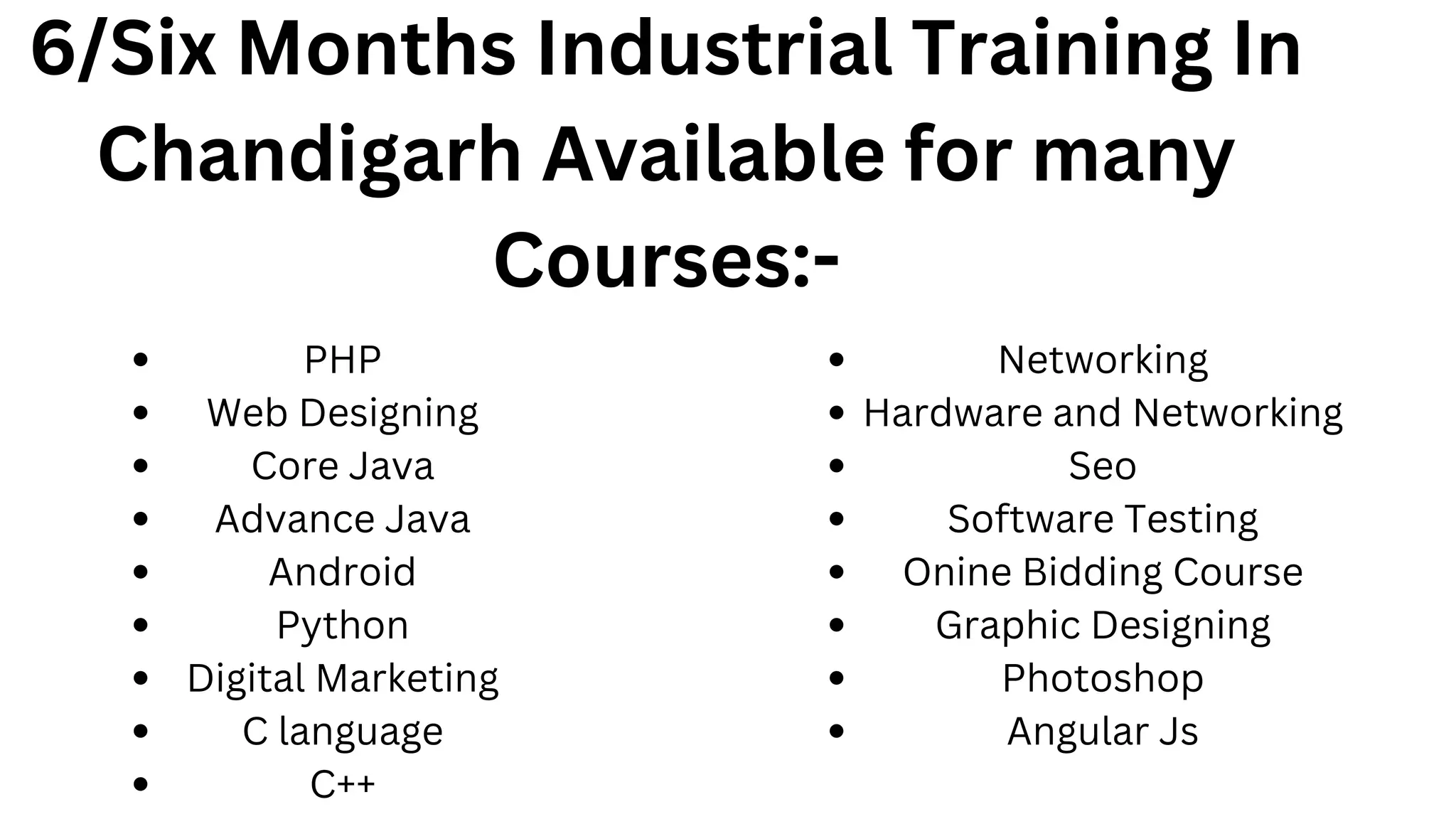6/Six Months Industrial Training In
Chandigarh Available for many
Courses:-
PHP
Web Designing
Core Java
Advance Java
Android
Python
Digital Marketing
C language
C++
Networking
Hardware and Networking
Seo
Software Testing
Onine Bidding Course
Graphic Designing
Photoshop
Angular Js
 