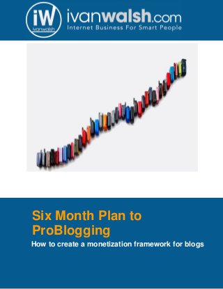 Six Month Plan to
ProBlogging
How to create a monetization framework for blogs
 