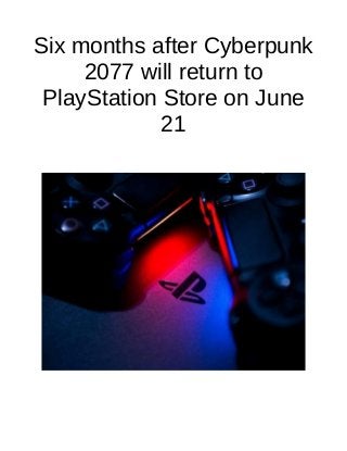 Six months after Cyberpunk
2077 will return to
PlayStation Store on June
21
 