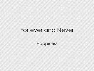 For ever and Never Happiness 
