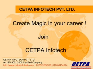 CETPA INFOTECH PVT. LTD. CETPA INFOTECH PVT. LTD. An ISO 9001:2000 Certified Company http://www.cetpainfotech.com  01332-264918, 0120-6454074 Create Magic in your career ! Join CETPA Infotech Because Knowledge Matters CETPA 