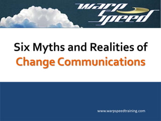 Six Myths and Realities of
Change Communications
www.warpspeedtraining.com
 
