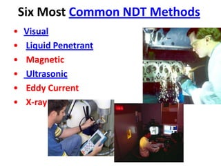 Six Most Common NDT Methods
• Visual
• Liquid Penetrant
• Magnetic
• Ultrasonic
• Eddy Current
• X-ray
 