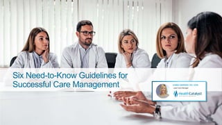 Six Need-to-Know Guidelines for
Successful Care Management
 
