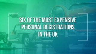 SIX OF THE MOST EXPENSIVE
PERSONAL REGISTRATIONS
IN THE UK
 