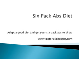 Adapt a good diet and get your six pack abs to show

                        www.tipsforsixpackabs.com
 