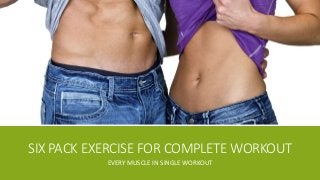 SIX PACK EXERCISE FOR COMPLETE WORKOUT 
EVERY MUSCLE IN SINGLE WORKOUT 
 