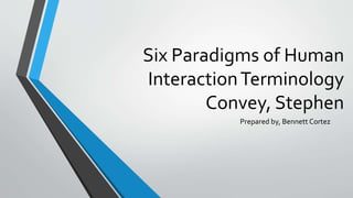 Six Paradigms of Human
InteractionTerminology
Convey, Stephen
Prepared by, Bennett Cortez
 