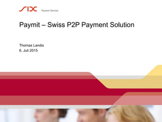 Seite 1
6. Juli 2015
Paymit – Swiss P2P Payment Solution
Thomas Landis
 