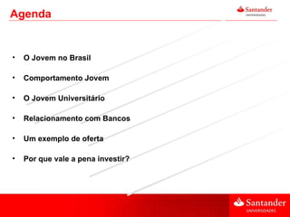 Agenda O Jovem no Brasil Comportamento Jovem O Jovem Universitário Relacionamento com Bancos Um exemplo de oferta Por que vale a pena investir? 