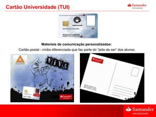 Cartão Universidade (TUI) Materiais de comunicação personalizados:  Cartão postal - mídia diferenciada que faz parte do “jeito de ser” dos alunos. 