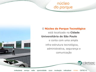 O  Núcleo do Parque Tecnológico  está localizado na  Cidade Universitária de São Paulo   e conta com uma ampla  infra-estr...