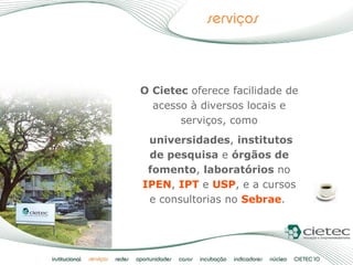O Cietec  oferece facilidade de acesso à diversos locais e serviços, como universidades ,  institutos de pesquisa  e  órgã...