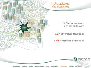 127   empresas incubadas O  Cietec   fechou o ano de 2007 com e  68   empresas graduadas 
