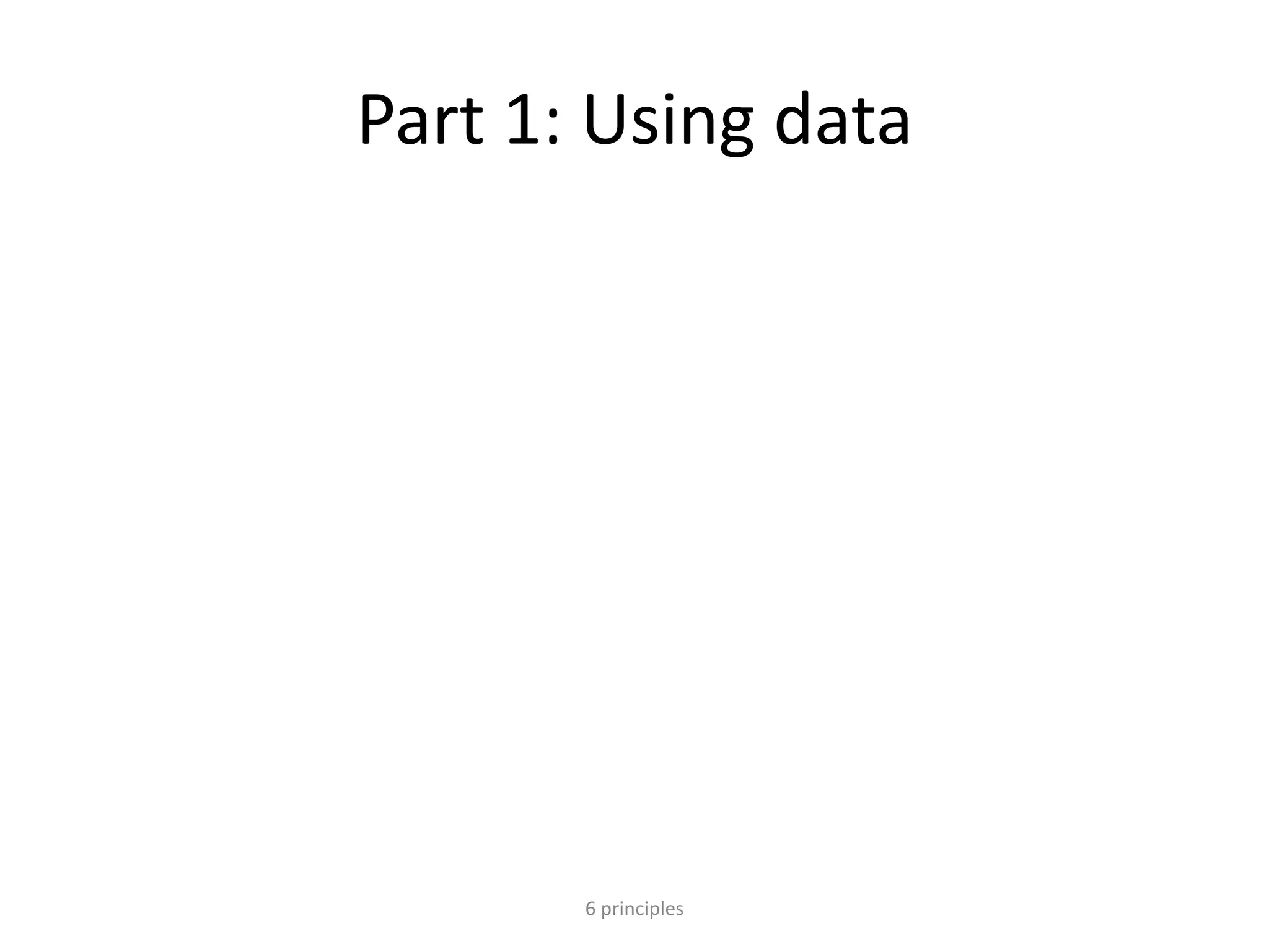 Part 1: Using data
6 principles
 