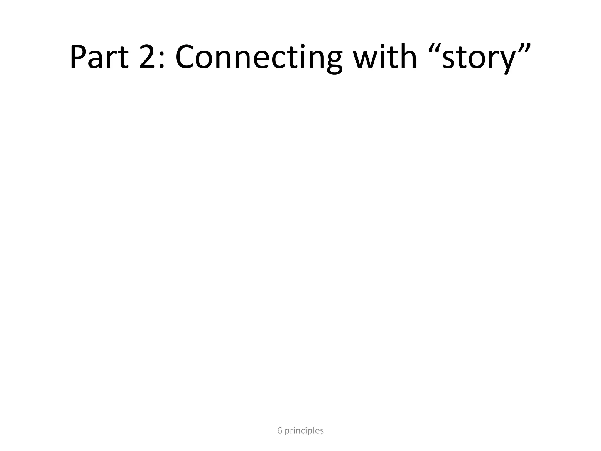 Part 2: Connecting with “story”
6 principles
 