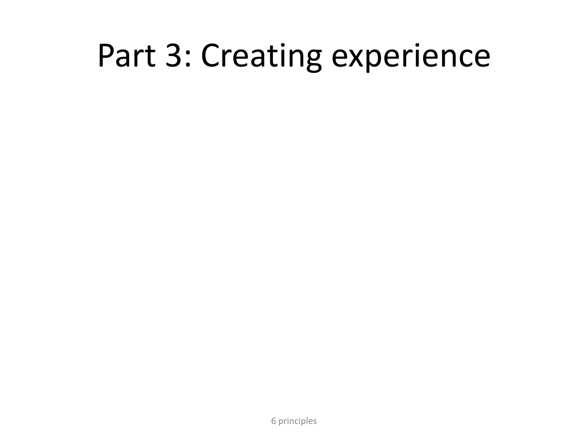 Part 3: Creating experience
6 principles
 