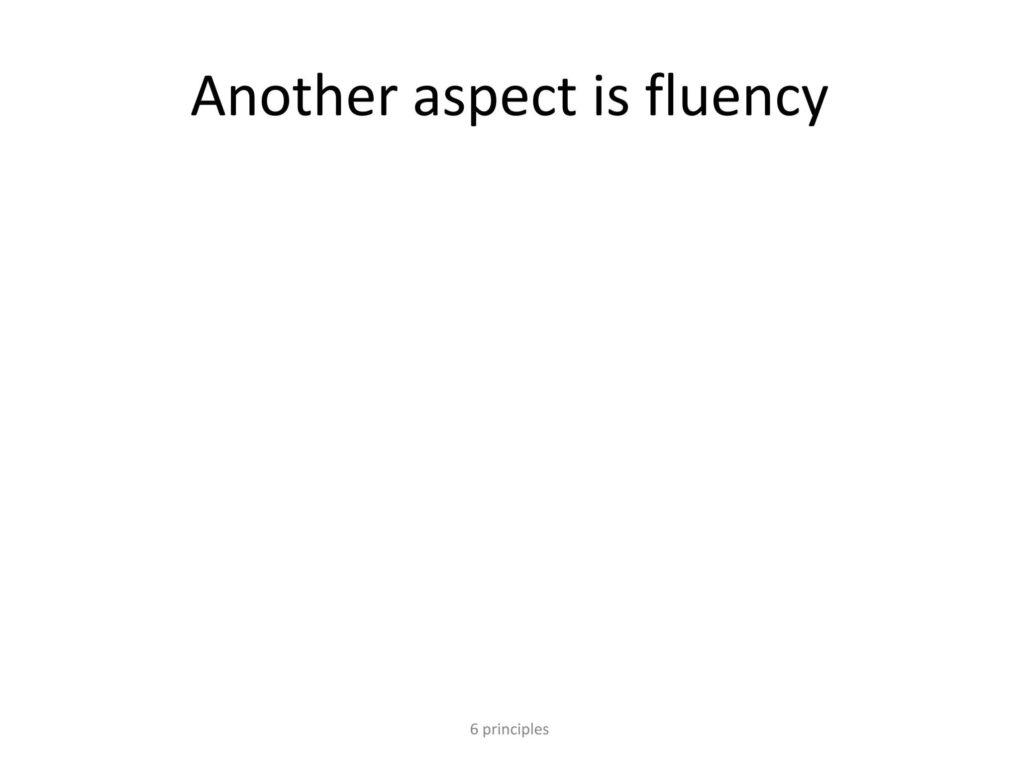 Another aspect is fluency
6 principles
 