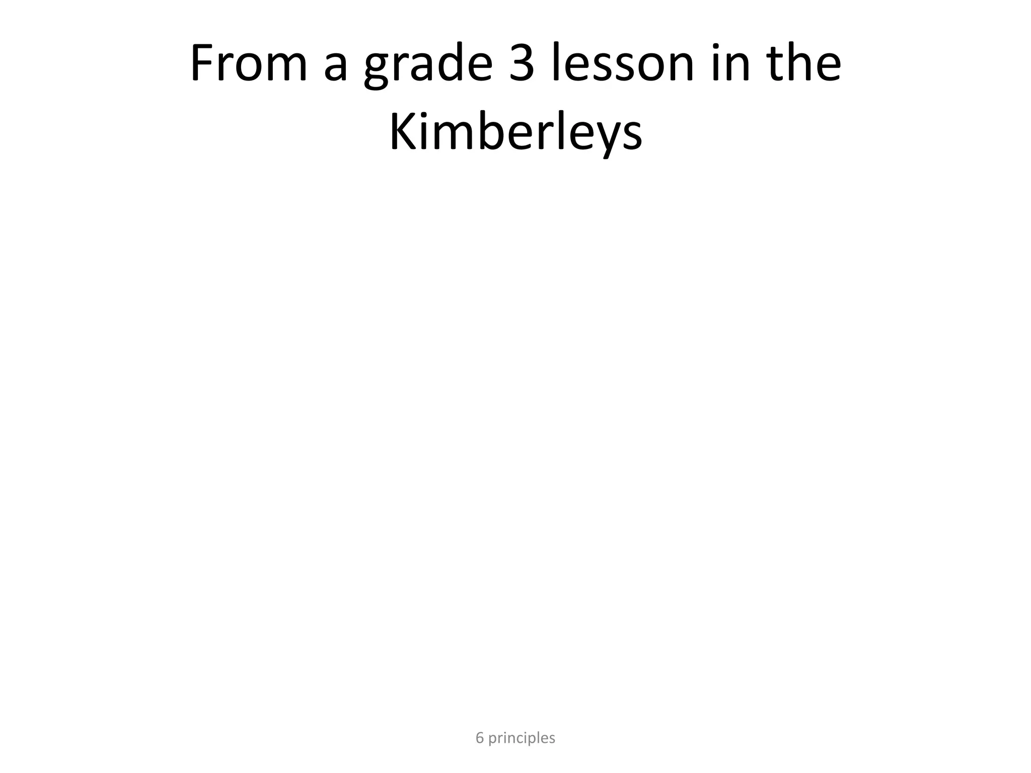 From a grade 3 lesson in the
Kimberleys
6 principles
 