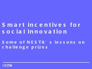 Smart incentives for social innovation  Some of NESTA’s lessons on challenge prizes 