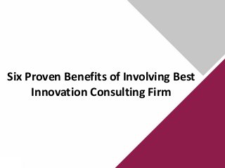 Six Proven Benefits of Involving Best
Innovation Consulting Firm
 