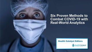 Six Proven Methods to
Combat COVID-19 with
Real-World Analytics
Health Catalyst Editors
 