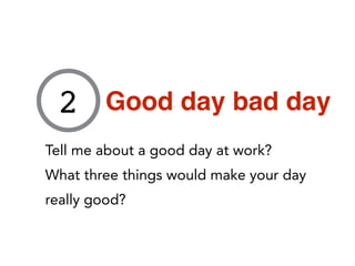 Tell me about a good day at work?
What three things would make your day
really good?
2 Good day bad day
 