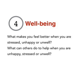 What makes you feel better when you are
stressed, unhappy or unwell?
What can others do to help when you are
unhappy, stressed or unwell?
4 Well-being
 