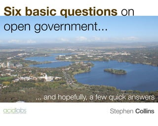 Six basic questions on
open government...




     ... and hopefully, a few quick answers
                            Stephen Collins
 
