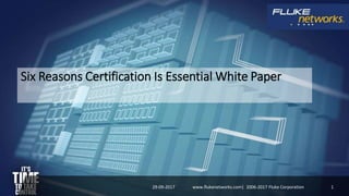Six Reasons Certification Is Essential White Paper
29-09-2017 1www.flukenetworks.com| 2006-2017 Fluke Corporation
 