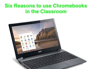 Six Reasons to use Chromebooks
in the Classroom
 