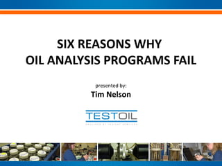 SIX REASONS WHY
OIL ANALYSIS PROGRAMS FAIL
presented by:

Tim Nelson

 