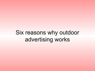 Six reasons why outdoor
advertising works
 