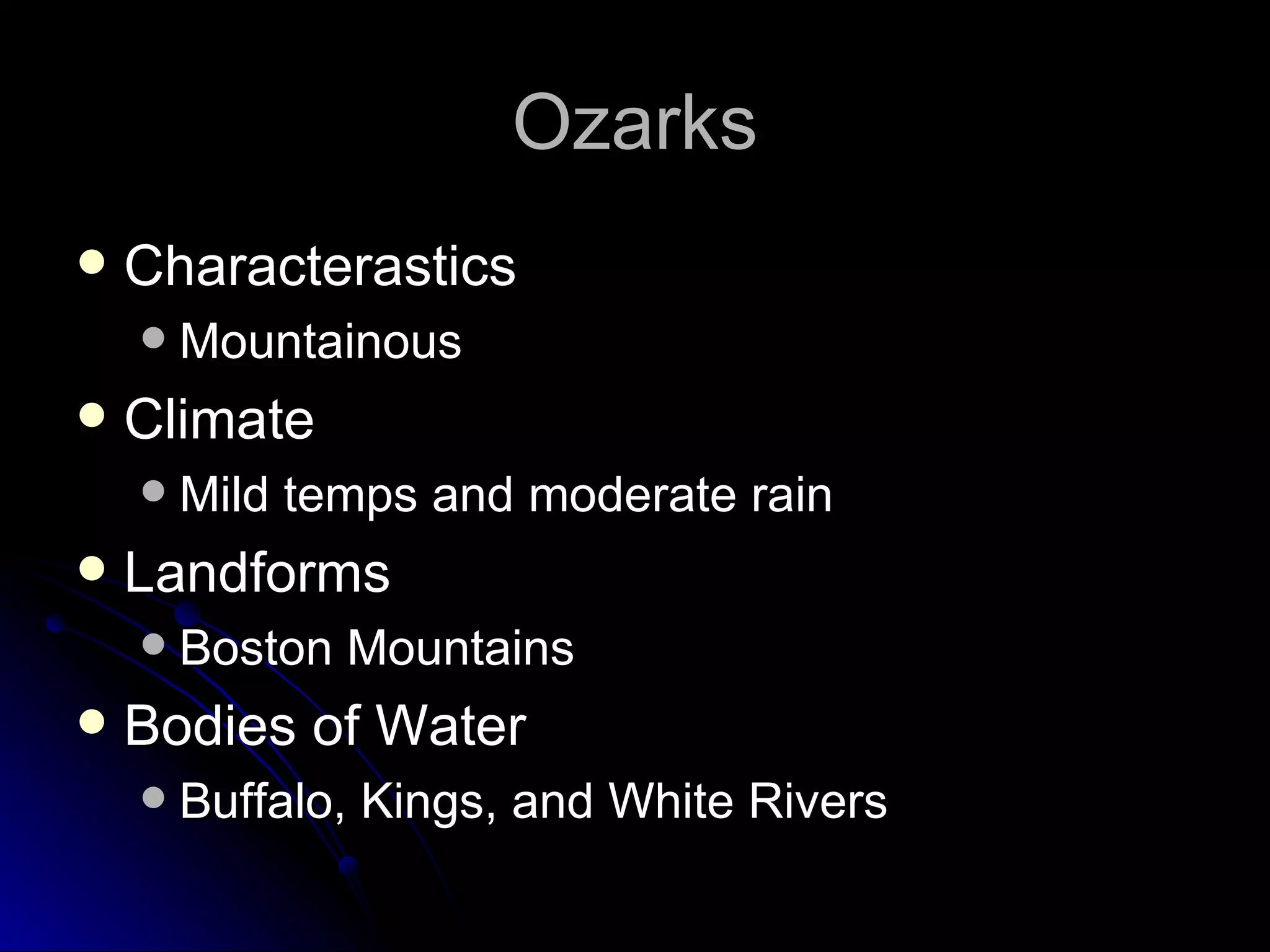 Ozarks Characterastics Mountainous Climate Mild temps and moderate rain Landforms Boston Mountains Bodies of Water Buffalo, Kings, and White Rivers