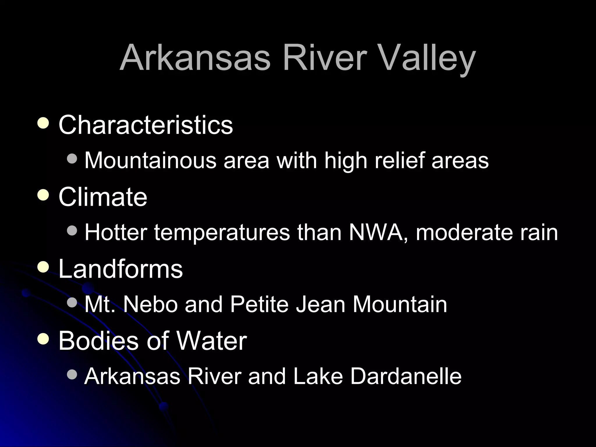 Arkansas River Valley Characteristics Mountainous area with high relief areas Climate Hotter temperatures than NWA, moderate rain Landforms Mt. Nebo and Petite Jean Mountain Bodies of Water Arkansas River and Lake Dardanelle