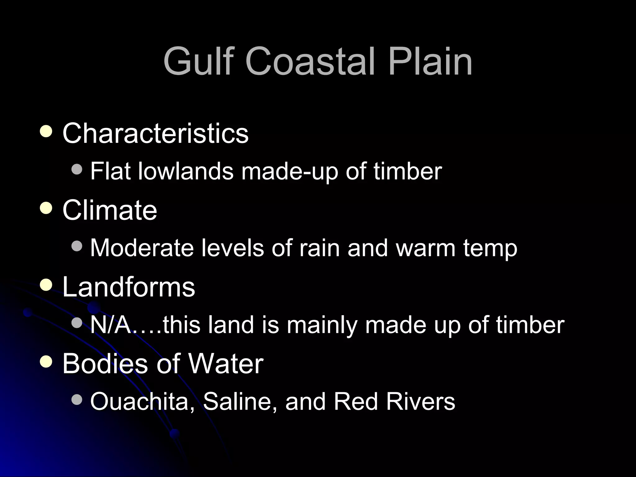 Gulf Coastal Plain Characteristics Flat lowlands made-up of timber Climate Moderate levels of rain and warm temp Landforms N/A….this land is mainly made up of timber Bodies of Water Ouachita, Saline, and Red Rivers