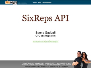 SixReps API
             Sanny Gaddafi
             CTO at sixreps.com

          sixreps.com/profile/sagad




MOTIVATION, FITNESS, AND SOCIAL NETWORKING
  the ultimate combination to transform your body
 