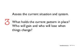 esther@estherderby.com @estherderby
Assess the current situation and system.
What holds the current pattern in place?
Who will gain and who will lose when
things change?
3
 